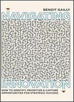 Navigating Innovation: How To Identify, Prioritize And Capture Opportunities For Strategic Success