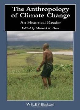 The Anthropology Of Climate Change: An Historical Reader (wiley Blackwell Anthologies In Social And Cultural Anthropology)