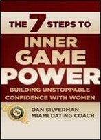 The Seven Steps To Inner Game Power: Building Unstoppable Confidence With Women
