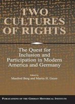 Two Cultures Of Rights: The Quest For Inclusion And Participation In Modern America And Germany (Publications Of The German Historical Institute)