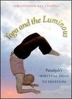 Yoga And The Luminous: Patanjali's Spiritual Path To Freedom