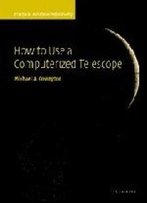 How To Use A Computerized Telescope: Practical Amateur Astronomy Volume 1
