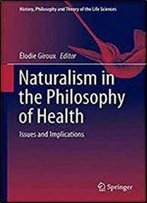 Naturalism In The Philosophy Of Health: Issues And Implications (History, Philosophy And Theory Of The Life Sciences)