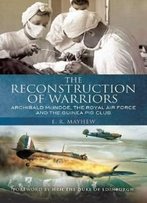 Reconstruction Of Warriors, The: Archibald Mcindoe, The Royal Air Force And The Guinea Pig Club