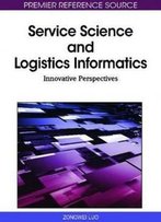 Service Science And Logistics Informatics: Innovative Perspectives (Premier Reference Source)