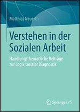 Verstehen In Der Sozialen Arbeit: Handlungstheoretische Beitrage Zur Logik Sozialer Diagnostik