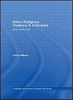 Ethno-Religious Violence In Indonesia: From Soil To God (Routledge Contemporary Southest Asia Series)