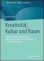 Kreativitat, Kultur Und Raum: Ein Wirtschaftsgeographischer Beitrag Am Beispiel Des Kulturellen Kreativitatsprozesses (Raumfragen: Stadt Region Landschaft)