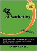 42 Rules Of Marketing (2nd Edition): A Practical Guide To Marketing Best Practices That Ensure Your Messages Are Heard By Your Target Audience