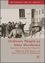 Ordinary People As Mass Murderers: Perpetrators In Comparative Perspectives (The Holocaust And Its Contexts)