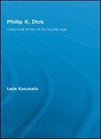 Philip K. Dick: Canonical Writer Of The Digital Age (Studies In Major Literary Authors)