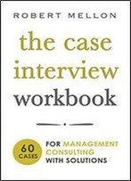 The Case Interview Workbook: 60 Case Questions For Management Consulting With Solutions