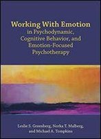 Working With Emotion In Psychodynamic, Cognitive Behavior, And Emotion-Focused Psychotherapy