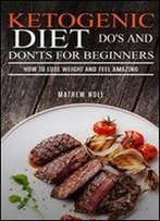 Ketogenic Diet Do's And Don'ts For Beginners: How To Lose Weight And Feel Amazing