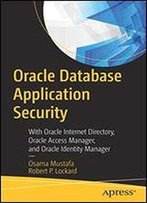 Oracle Database Application Security: With Oracle Internet Directory, Oracle Access Manager, And Oracle Identity Manager