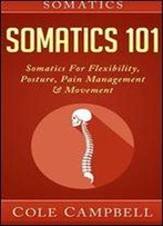 Somatics: Somatics 101: Somatics - For: Flexibility, Posture, Pain Management And Movement