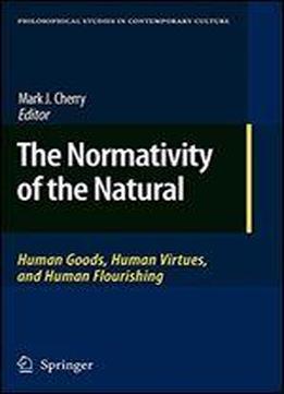 The Normativity Of The Natural: Human Goods, Human Virtues, And Human Flourishing (philosophical Studies In Contemporary Culture)