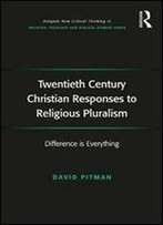 Twentieth Century Christian Responses To Religious Pluralism: Difference Is Everything (Routledge New Critical Thinking In Religion, Theology And Biblical Studies)