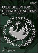 Code Design For Dependable Systems: Theory And Practical Applications