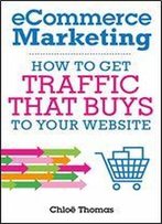 Ecommerce Marketing: How To Get Traffic That Buys To Your Website