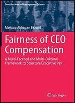 Fairness Of Ceo Compensation: A Multi-Faceted And Multi-Cultural Framework To Structure Executive Pay (Contributions To Management Science)