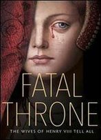Fatal Throne: The Wives Of Henry Viii Tell All