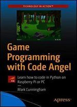 Game Programming With Code Angel: Learn How To Code In Python On Raspberry Pi Or Pc