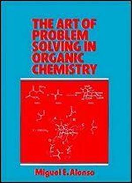 The Art Of Problem Solving In Organic Chemistry