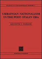 Ukrainian Nationalism In The Post-Stalin Era: Myth, Symbols, And Ideology In Soviet Nationalities Policy