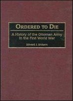 Ordered To Die: A History Of The Ottoman Army In The First World War
