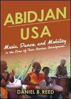 Abidjan Usa: Music, Dance, And Mobility In The Lives Of Four Ivorian Immigrants