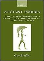 Ancient Umbria: State, Culture, And Identity In Central Italy From The Iron Age To The Augustan Era