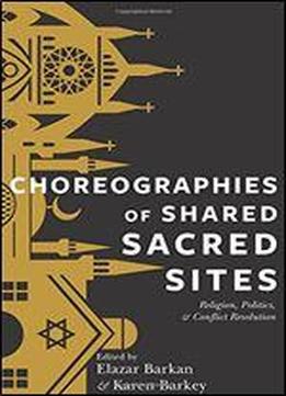 Choreographies Of Shared Sacred Sites: Religion, Politics, And Conflict Resolution
