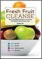 Fresh Fruit Cleanse: Detox, Lose Weight And Restore Your Health With Nature's Most Delicious Foods