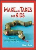 Make And Takes For Kids: 50 Crafts Throughout The Year