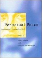 Perpetual Peace : Essays On Kants Cosmopolitan Ideal