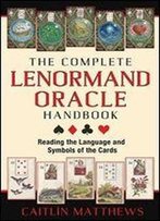 The Complete Lenormand Oracle Handbook: Reading The Language And Symbols Of The Cards