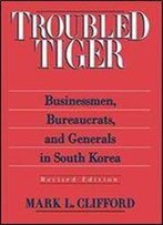 Troubled Tiger: Businessmen, Bureaucrats And Generals In South Korea (East Gate Book)