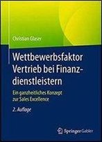 Wettbewerbsfaktor Vertrieb Bei Finanzdienstleistern: Ein Ganzheitliches Konzept Zur Sales Excellence (2nd Edition)