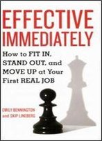 Effective Immediately: How To Fit In, Stand Out, And Move Up At Your First Real Job