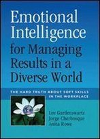 Emotional Intelligence For Managing Results In A Diverse World: The Hard Truth About Soft Skills In The Workplace