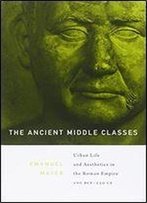The Ancient Middle Classes: Urban Life And Aesthetics In The Roman Empire, 100 Bce250 Ce