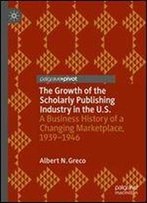 The Growth Of The Scholarly Publishing Industry In The U.S.: A Business History Of A Changing Marketplace, 19391946