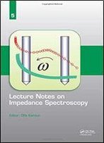 Lecture Notes On Impedance Spectroscopy: Volume 5 -