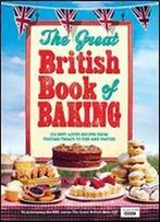 The Great British Book Of Baking: 120 Best-Loved Recipes From Teatime Treats To Pies And Pasties