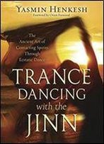 Trance Dancing With The Jinn: The Ancient Art Of Contacting Spirits Through Ecstatic Dance
