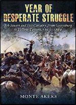 Year Of Desperate Struggle: Jeb Stuart And His Cavalry, From Gettysburg To Yellow Tavern, 1863-1864