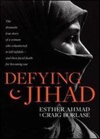Defying Jihad: The Dramatic True Story Of A Woman Who Volunteered To Kill Infidelsand Then Faced Death For Becoming One