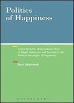 Politics Of Happiness: Connecting The Philosophical Ideas Of Hegel, Nietzsche And Derrida To The Political Ideologies Of Happiness