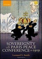 Sovereignty At The Paris Peace Conference Of 1919 (The Greater War)